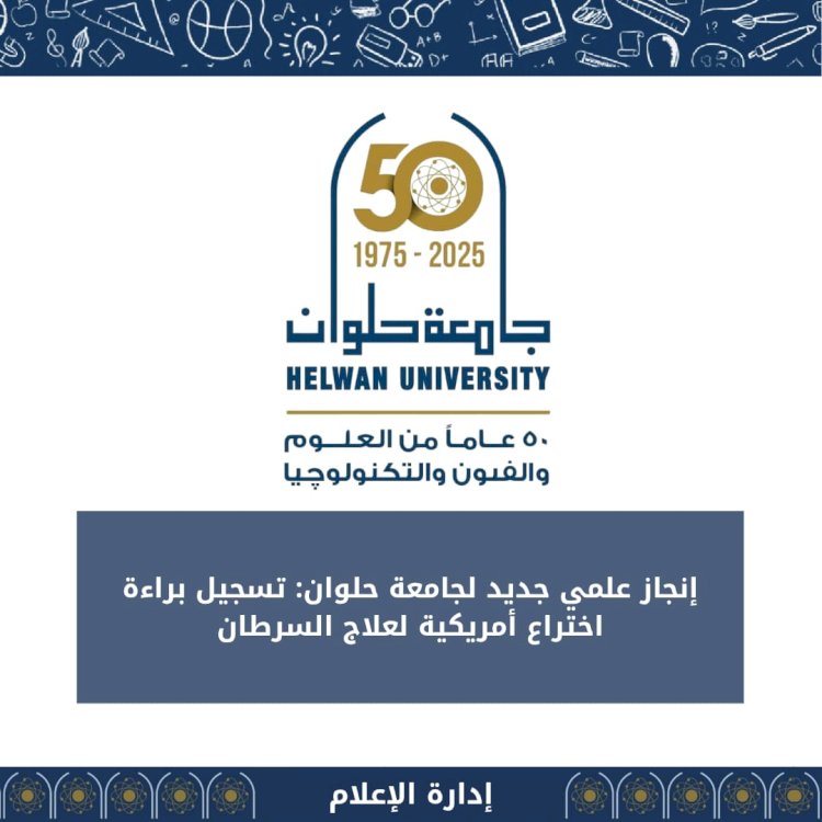 إنجاز علمي جديد لجامعة حلوان: تسجيل براءة اختراع أمريكية لعلاج السرطان