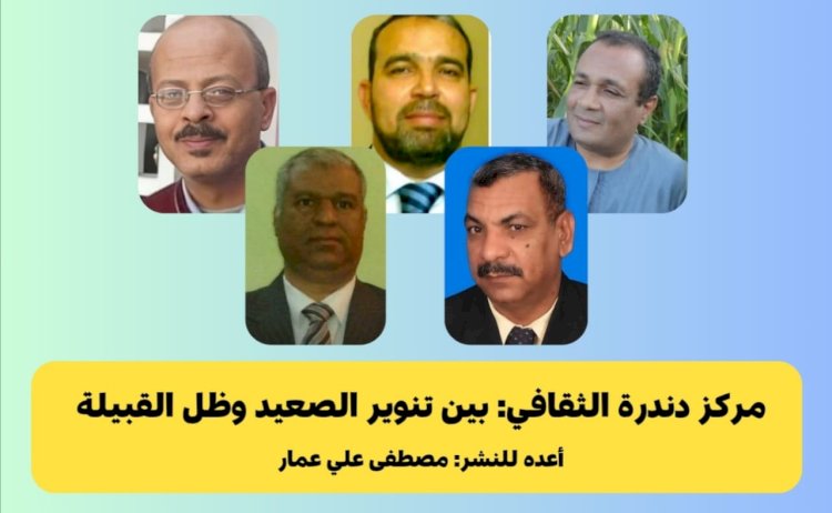 مركز دندرة الثقافي .. بين تنوير الصعيد وظل القبيلة .. تحقيق مصطفي علي عمار